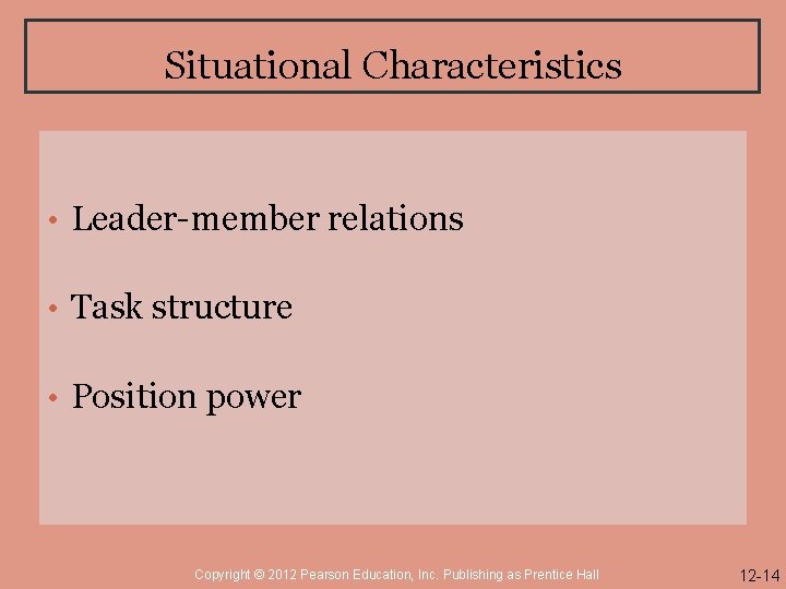 Situational Characteristics • Leader-member relations • Task structure • Position power Copyright © 2012
