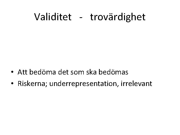 Validitet - trovärdighet • Att bedöma det som ska bedömas • Riskerna; underrepresentation, irrelevant