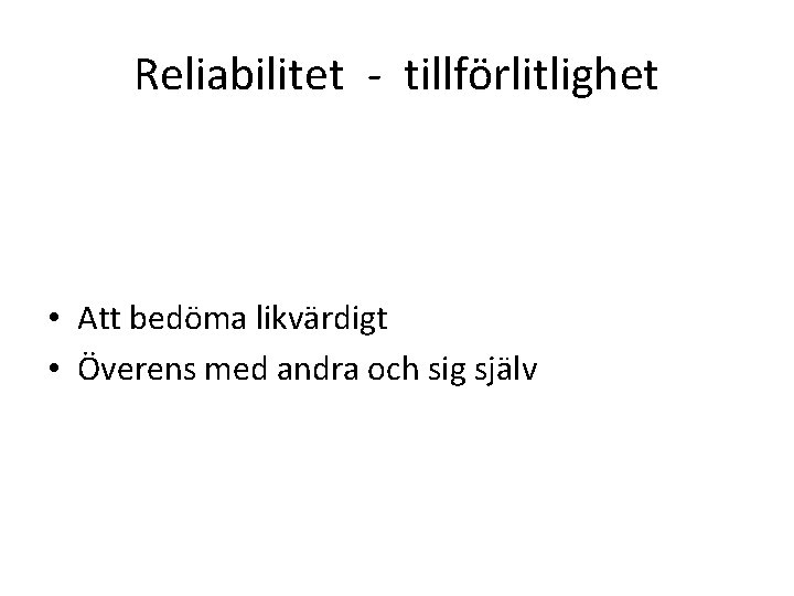 Reliabilitet - tillförlitlighet • Att bedöma likvärdigt • Överens med andra och sig själv