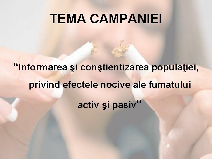 TEMA CAMPANIEI “Informarea şi conştientizarea populaţiei, privind efectele nocive ale fumatului activ şi pasiv“