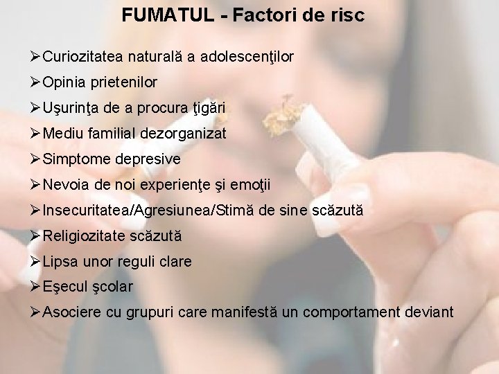 FUMATUL - Factori de risc ØCuriozitatea naturală a adolescenţilor ØOpinia prietenilor ØUşurinţa de a