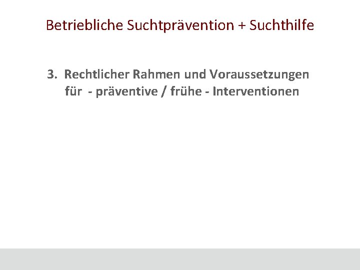 Betriebliche Suchtprävention + Suchthilfe 3. Rechtlicher Rahmen und Voraussetzungen für - präventive / frühe