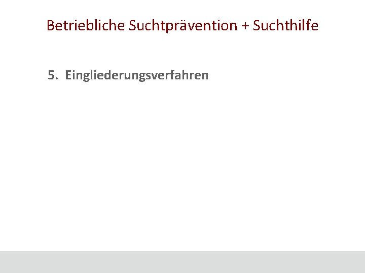 Betriebliche Suchtprävention + Suchthilfe 5. Eingliederungsverfahren 