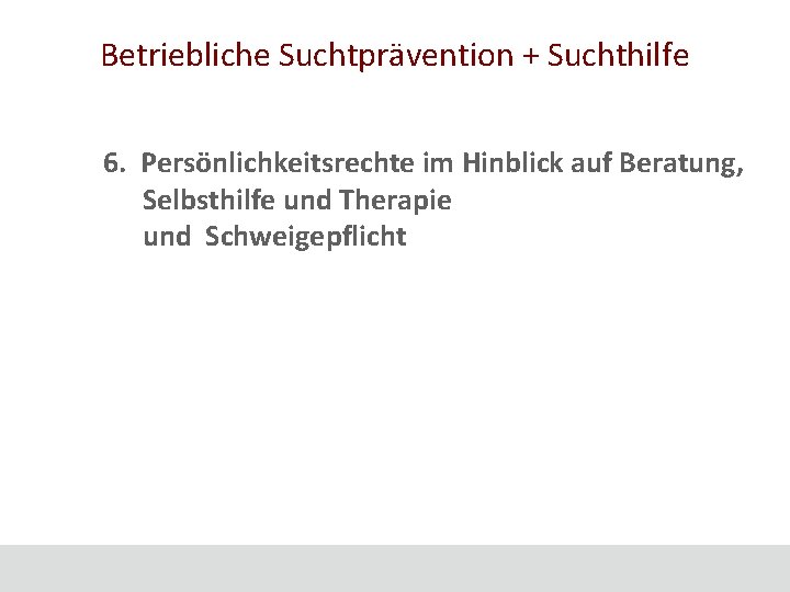 Betriebliche Suchtprävention + Suchthilfe 6. Persönlichkeitsrechte im Hinblick auf Beratung, Selbsthilfe und Therapie und