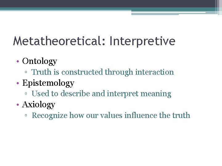 Metatheoretical: Interpretive • Ontology ▫ Truth is constructed through interaction • Epistemology ▫ Used