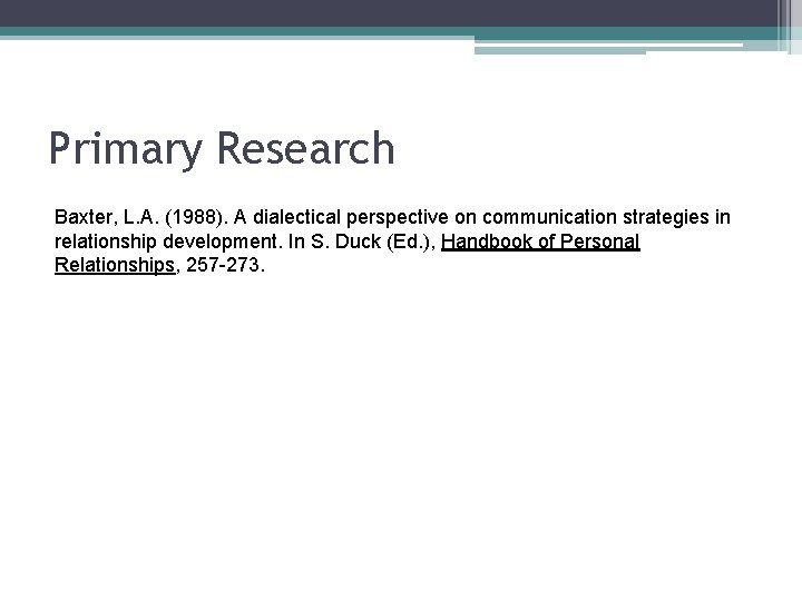 Primary Research Baxter, L. A. (1988). A dialectical perspective on communication strategies in relationship