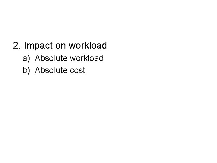 2. Impact on workload a) Absolute workload b) Absolute cost 