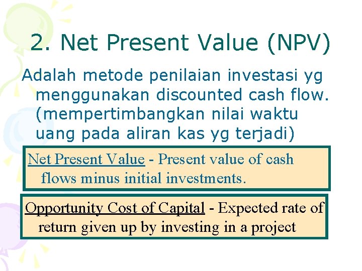 2. Net Present Value (NPV) Adalah metode penilaian investasi yg menggunakan discounted cash flow.