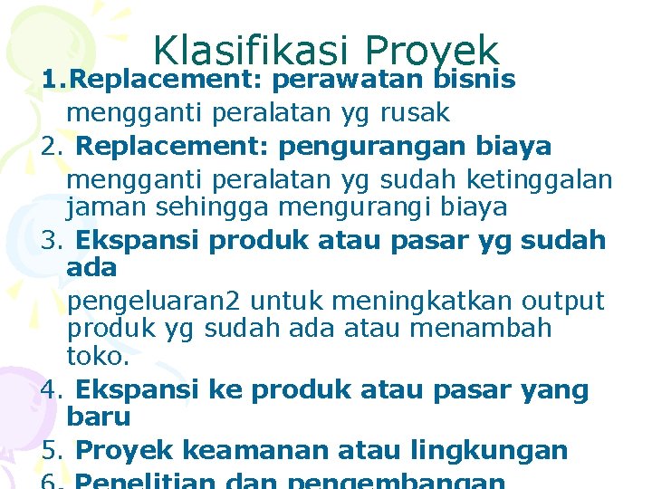 Klasifikasi Proyek 1. Replacement: perawatan bisnis mengganti peralatan yg rusak 2. Replacement: pengurangan biaya