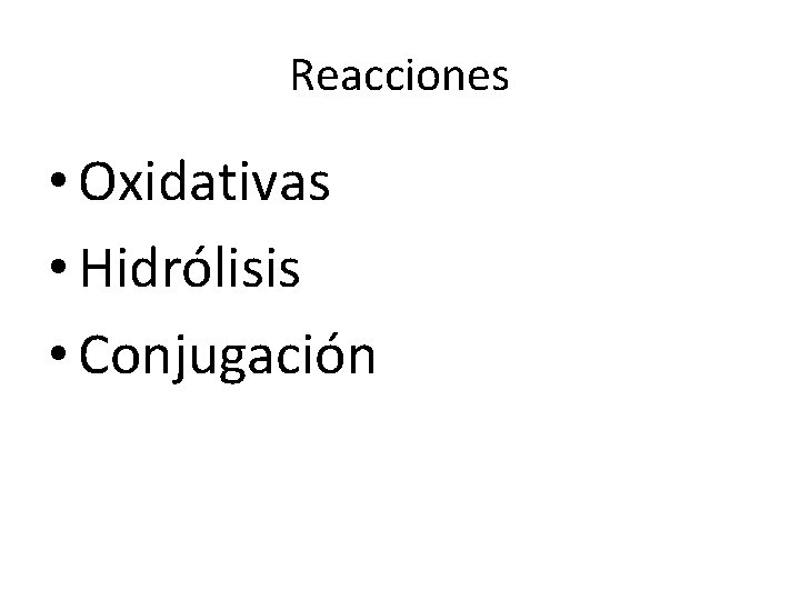 Reacciones • Oxidativas • Hidrólisis • Conjugación 