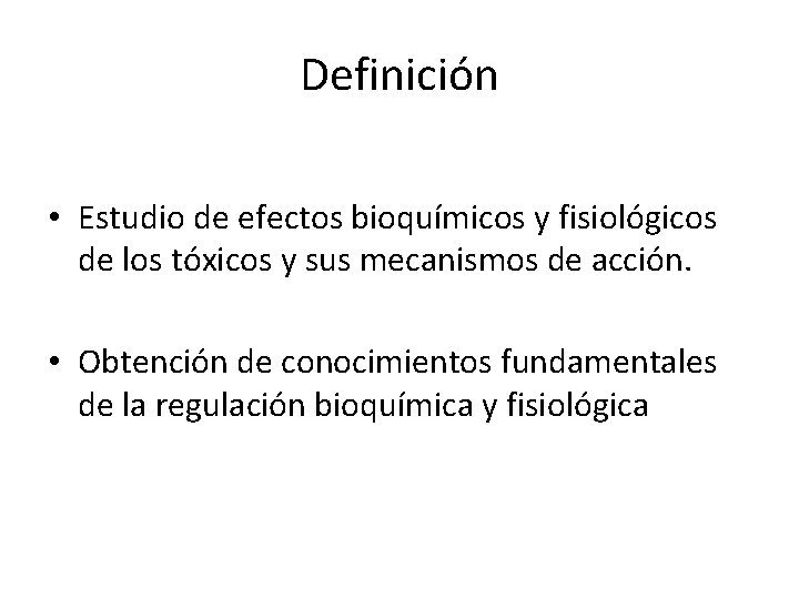 Definición • Estudio de efectos bioquímicos y fisiológicos de los tóxicos y sus mecanismos