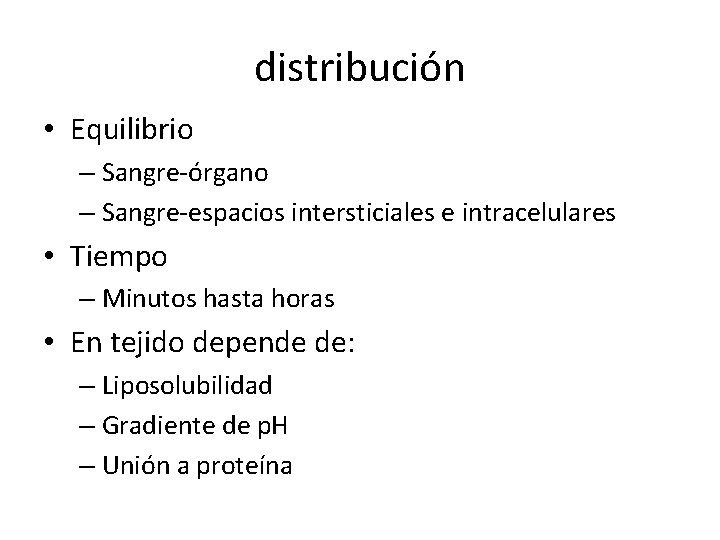 distribución • Equilibrio – Sangre-órgano – Sangre-espacios intersticiales e intracelulares • Tiempo – Minutos