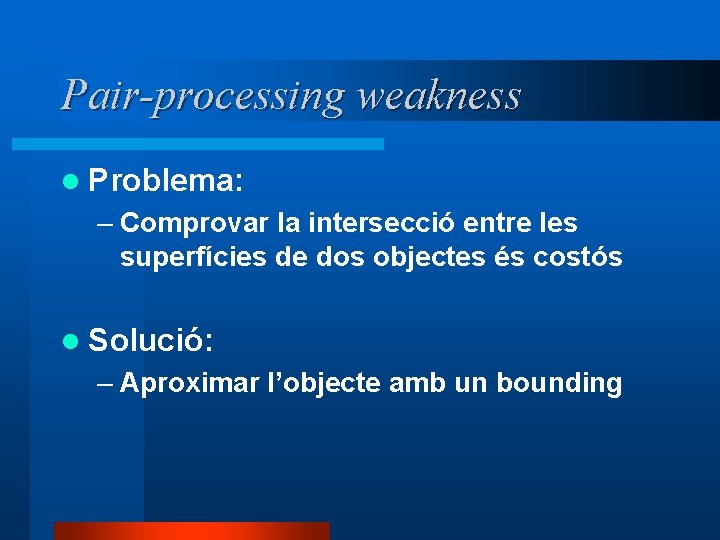 Pair-processing weakness l Problema: – Comprovar la intersecció entre les superfícies de dos objectes