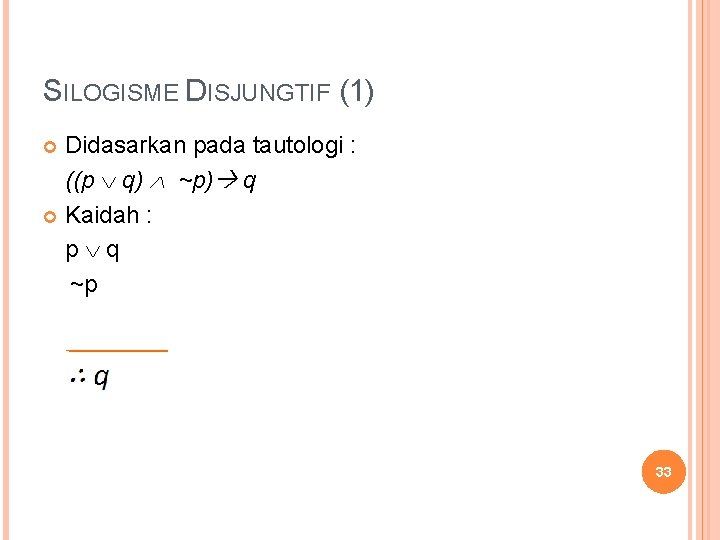 SILOGISME DISJUNGTIF (1) Didasarkan pada tautologi : ((p q) ~p) q Kaidah : p