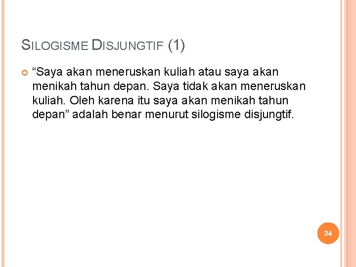 SILOGISME DISJUNGTIF (1) “Saya akan meneruskan kuliah atau saya akan menikah tahun depan. Saya