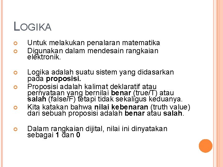 LOGIKA Untuk melakukan penalaran matematika Digunakan dalam mendesain rangkaian elektronik. Logika adalah suatu sistem
