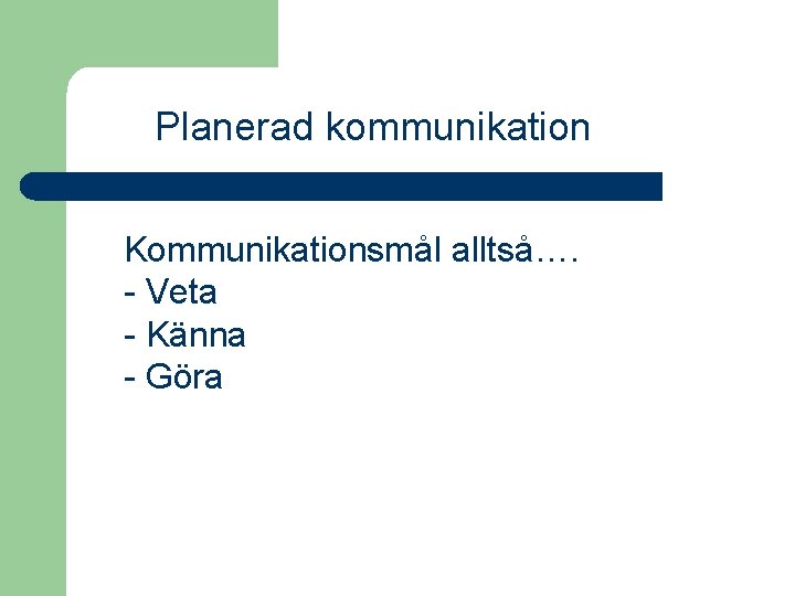 Planerad kommunikation Kommunikationsmål alltså…. - Veta - Känna - Göra 
