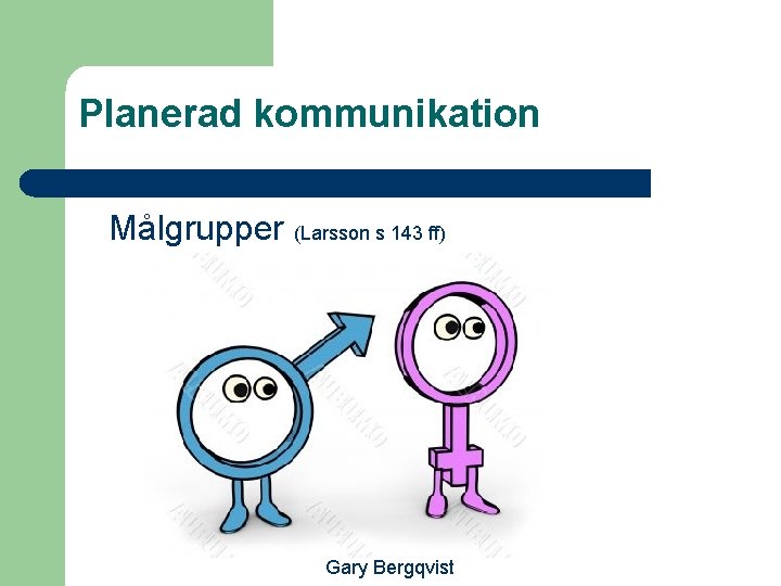 Planerad kommunikation Målgrupper (Larsson s 143 ff) Gary Bergqvist 