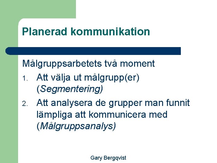 Planerad kommunikation Målgruppsarbetets två moment 1. Att välja ut målgrupp(er) (Segmentering) 2. Att analysera