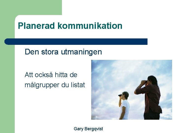 Planerad kommunikation Den stora utmaningen Att också hitta de målgrupper du listat Gary Bergqvist
