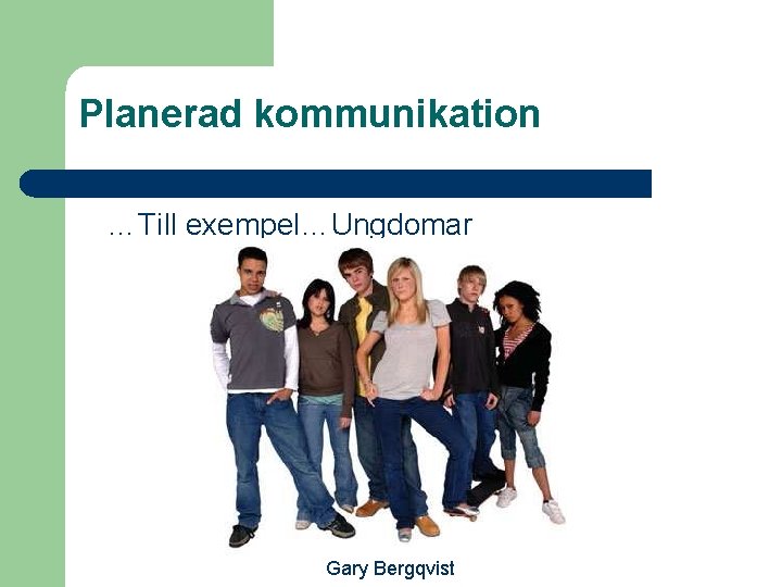 Planerad kommunikation …Till exempel…Ungdomar Gary Bergqvist 