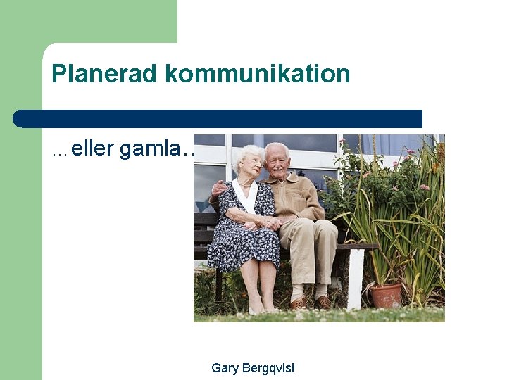 Planerad kommunikation …eller gamla… Gary Bergqvist 