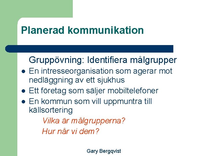 Planerad kommunikation Gruppövning: Identifiera målgrupper l l l En intresseorganisation som agerar mot nedläggning