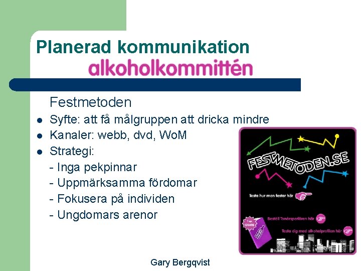 Planerad kommunikation Festmetoden l l l Syfte: att få målgruppen att dricka mindre Kanaler: