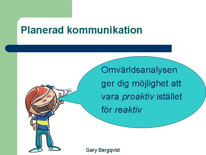 Planerad kommunikation Omvärldsanalysen ger dig möjlighet att vara proaktiv istället för reaktiv Gary Bergqvist