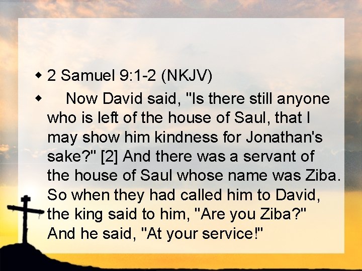 w 2 Samuel 9: 1 -2 (NKJV) w Now David said, "Is there still