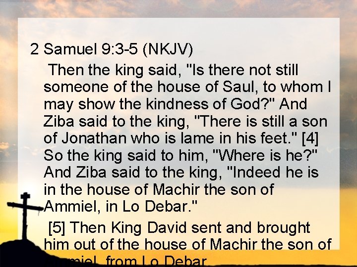 2 Samuel 9: 3 -5 (NKJV) Then the king said, "Is there not still