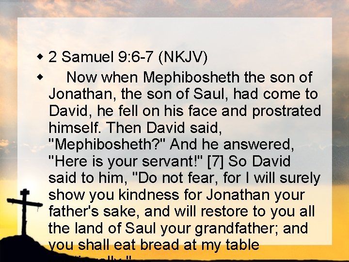 w 2 Samuel 9: 6 -7 (NKJV) w Now when Mephibosheth the son of