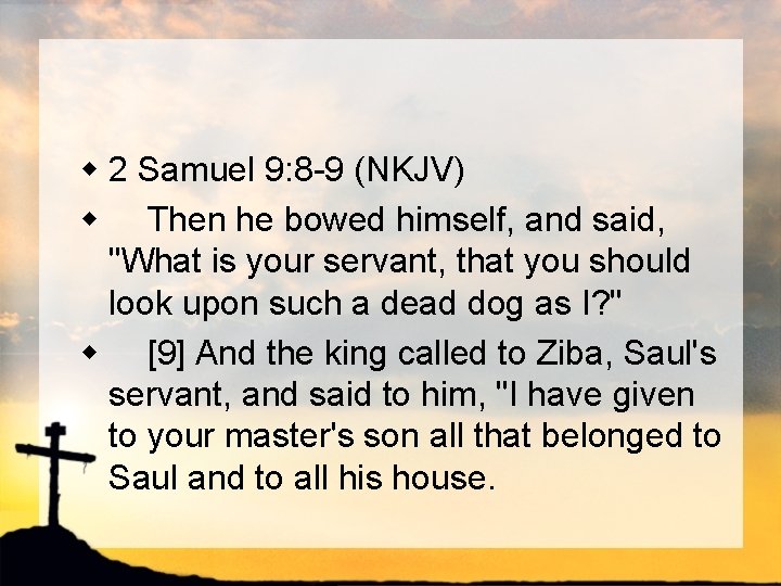 w 2 Samuel 9: 8 -9 (NKJV) w Then he bowed himself, and said,