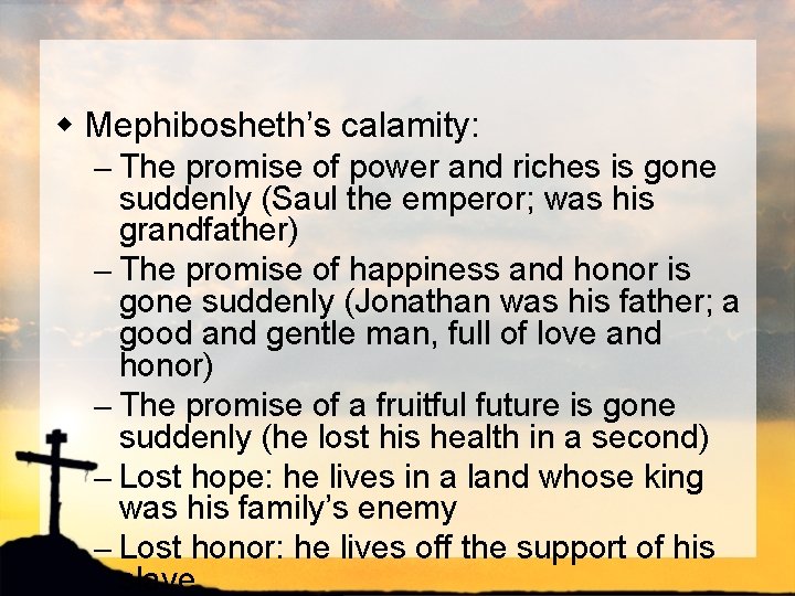 w Mephibosheth’s calamity: – The promise of power and riches is gone suddenly (Saul