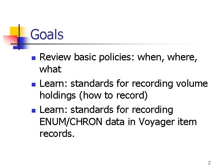 Goals n n n Review basic policies: when, where, what Learn: standards for recording