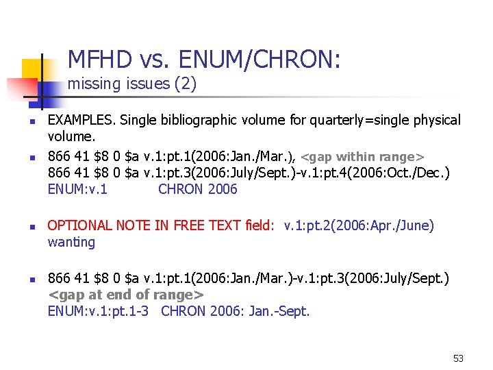 MFHD vs. ENUM/CHRON: missing issues (2) n n EXAMPLES. Single bibliographic volume for quarterly=single