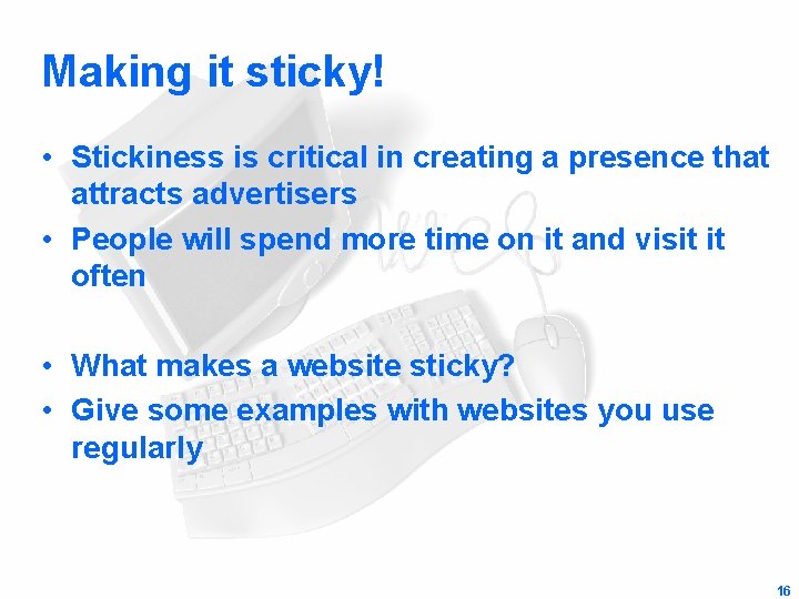 Making it sticky! • Stickiness is critical in creating a presence that attracts advertisers