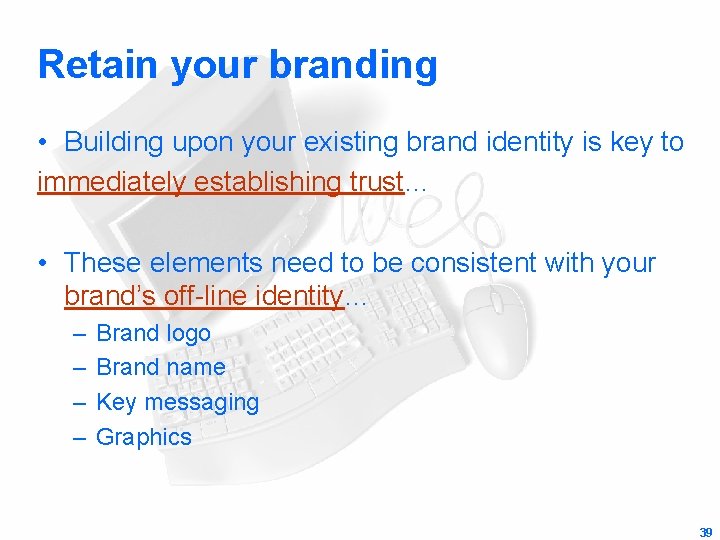 Retain your branding • Building upon your existing brand identity is key to immediately