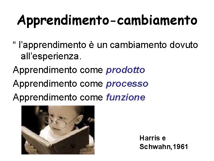 Apprendimento-cambiamento “ l’apprendimento è un cambiamento dovuto all’esperienza. Apprendimento come prodotto Apprendimento come processo