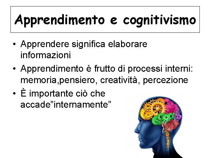 Apprendimento e cognitivismo • Apprendere significa elaborare informazioni • Apprendimento è frutto di processi