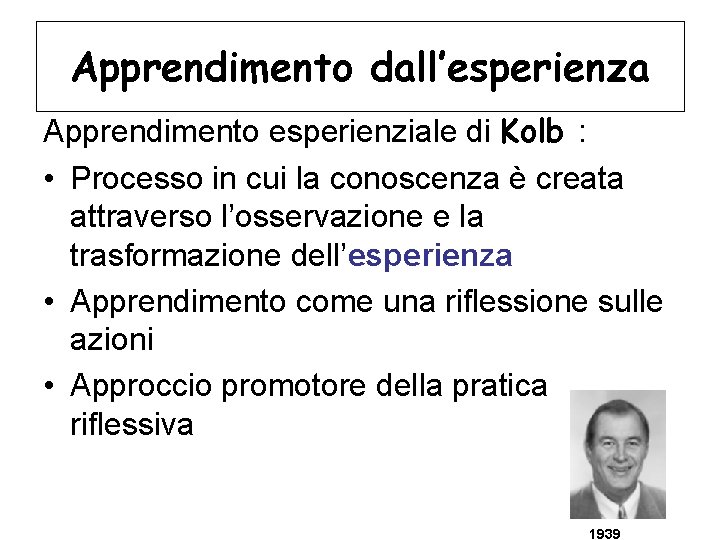 Apprendimento dall’esperienza Apprendimento esperienziale di Kolb : • Processo in cui la conoscenza è