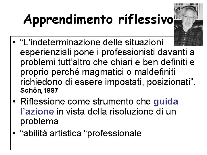 Apprendimento riflessivo • “L’indeterminazione delle situazioni esperienziali pone i professionisti davanti a problemi tutt’altro