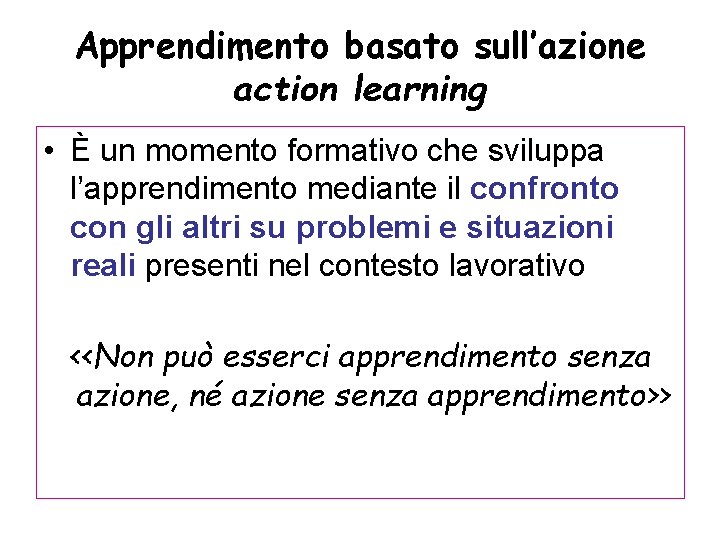 Apprendimento basato sull’azione action learning • È un momento formativo che sviluppa l’apprendimento mediante