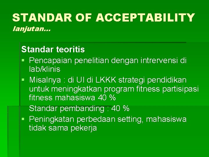 STANDAR OF ACCEPTABILITY lanjutan… Standar teoritis § Pencapaian penelitian dengan intrervensi di lab/klinis § STANDAR OF ACCEPTABILITY lanjutan… Standar teoritis § Pencapaian penelitian dengan intrervensi di lab/klinis §