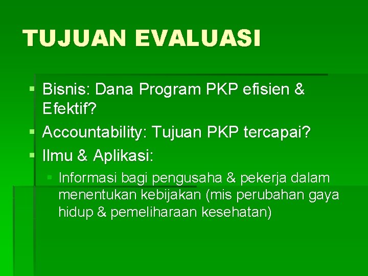 TUJUAN EVALUASI § Bisnis: Dana Program PKP efisien & Efektif? § Accountability: Tujuan PKP TUJUAN EVALUASI § Bisnis: Dana Program PKP efisien & Efektif? § Accountability: Tujuan PKP