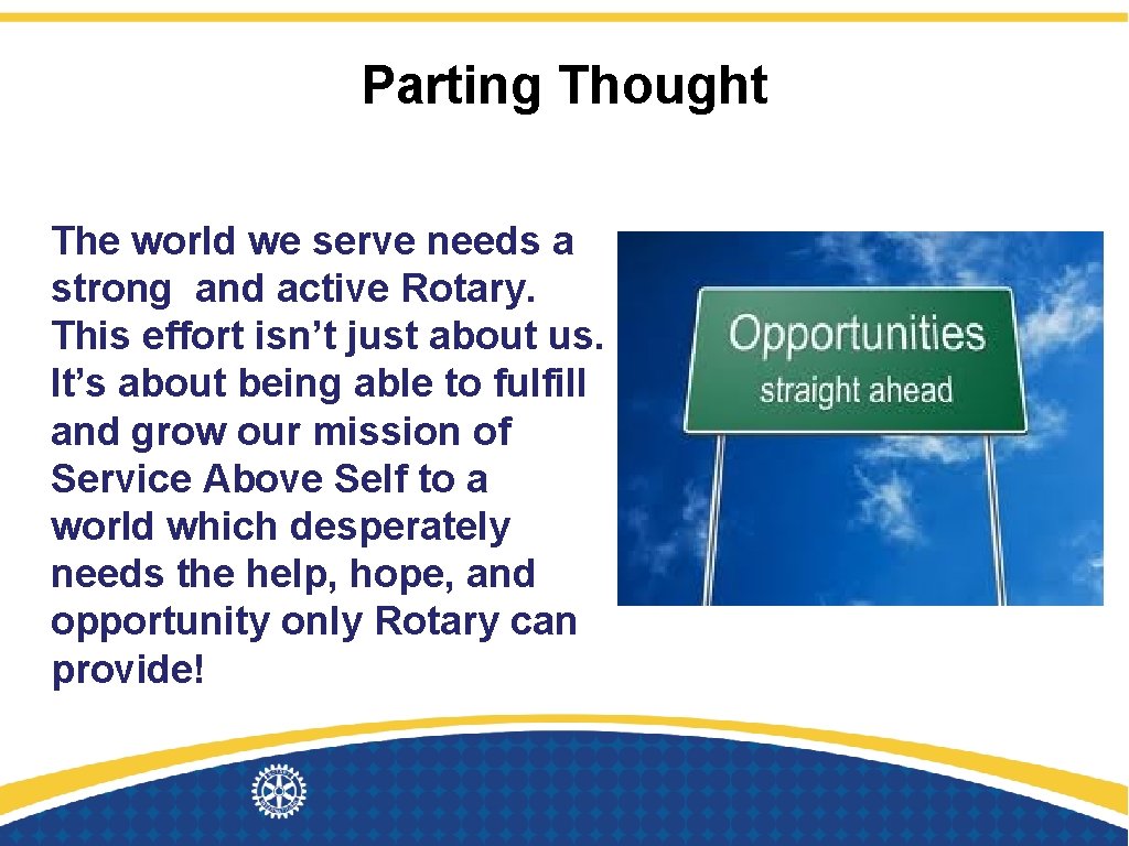 Parting Thought The world we serve needs a strong and active Rotary. This effort