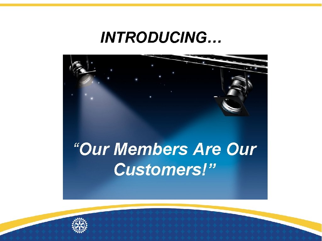 INTRODUCING… “Our Members Are Our Customers!” 