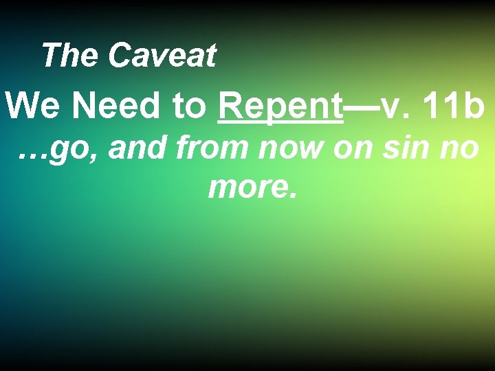 The Caveat We Need to Repent—v. 11 b …go, and from now on sin