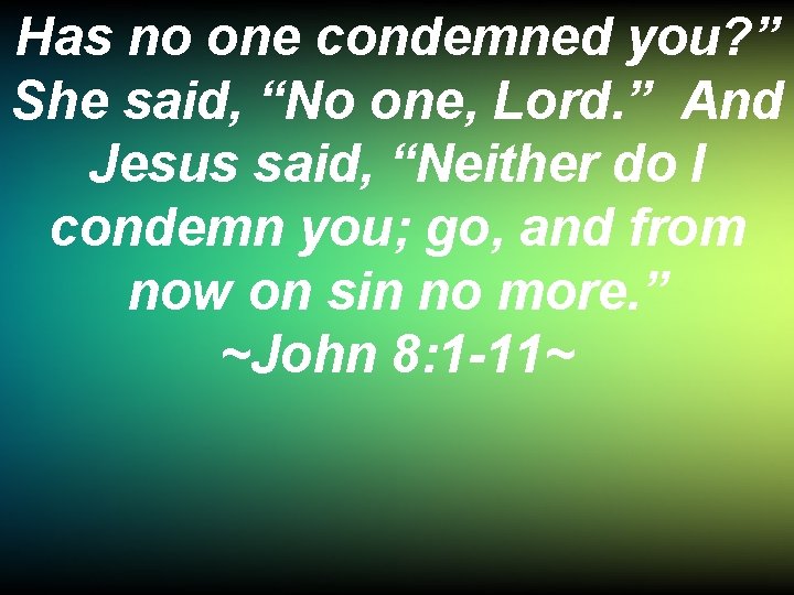 Has no one condemned you? ” She said, “No one, Lord. ” And Jesus