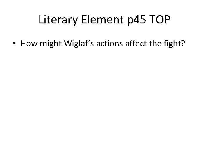 Literary Element p 45 TOP • How might Wiglaf’s actions affect the fight? 